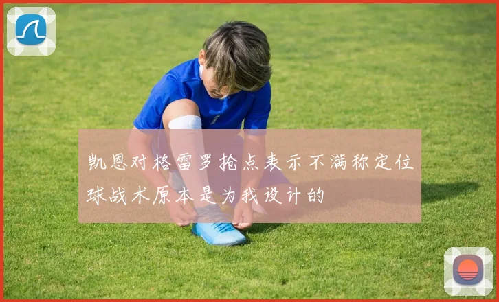 凯恩对格雷罗抢点表示不满称定位球战术原本是为我设计的