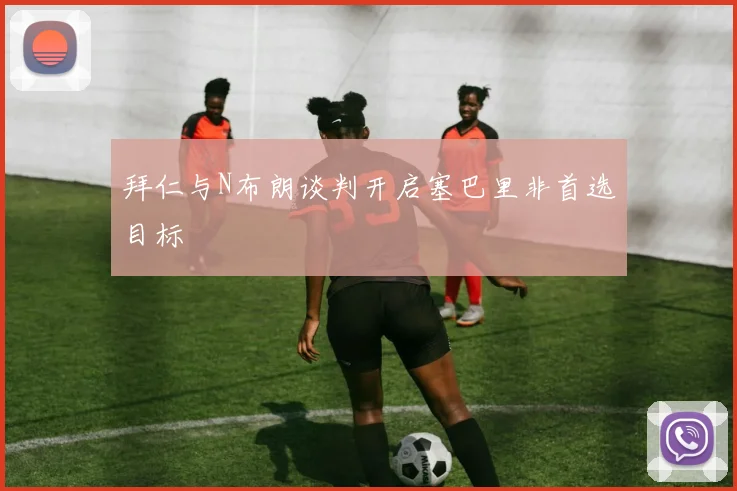 拜仁与N布朗谈判开启塞巴里非首选目标