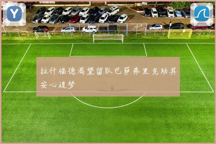拉什福德渴望留队巴萨弗里克助其安心追梦
