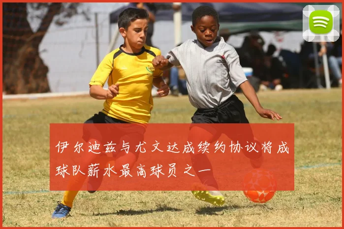 伊尔迪兹与尤文达成续约协议将成球队薪水最高球员之一