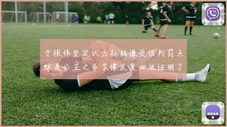 于根伟坚定认为孙铭谦受伤判罚点球是公正之举录像反复回放证明了这一点