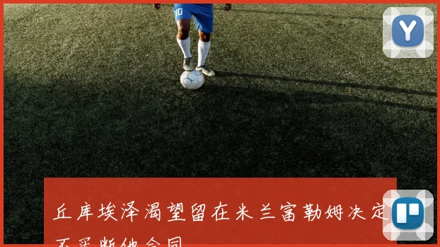 丘库埃泽渴望留在米兰富勒姆决定不买断他合同